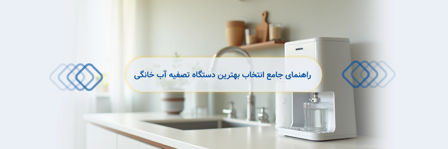 راهنمای جامع انتخاب بهترین دستگاه تصفیه آب خانگی