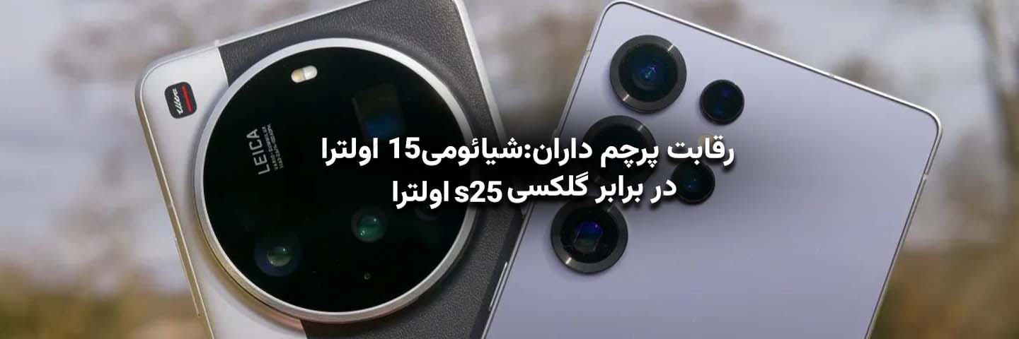 رقابت پرچم‌داران؛ شیائومی ۱۵ اولترا در برابر گلکسی S25 اولترا
