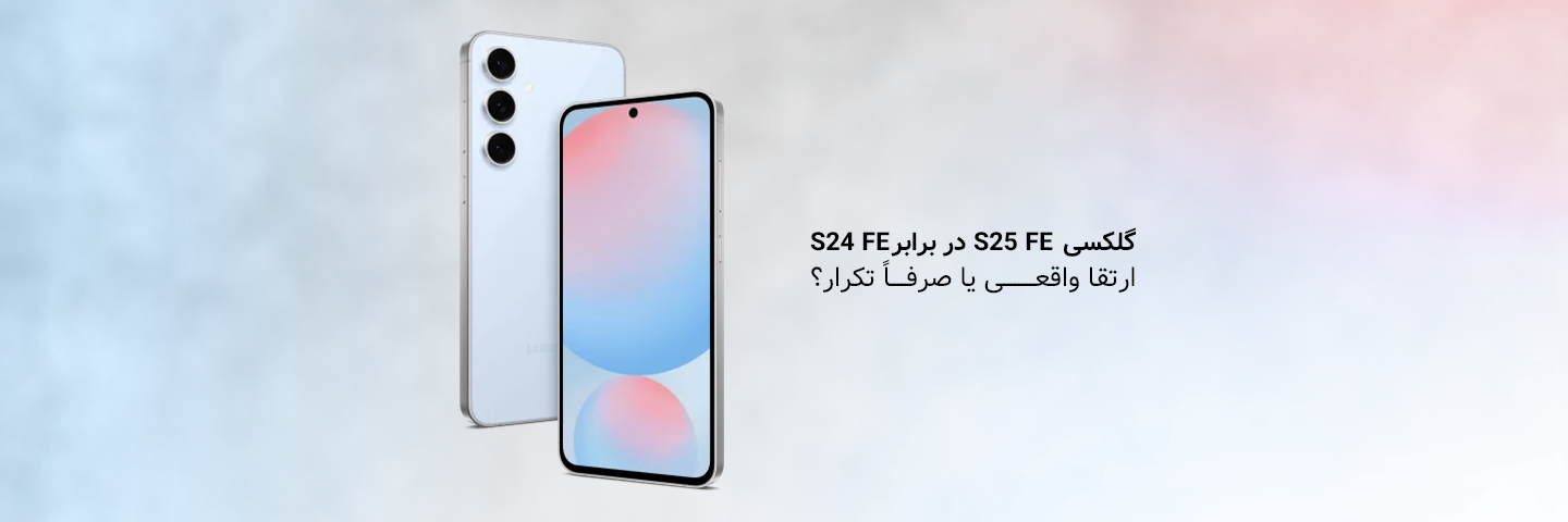 گلکسی S25 FE در برابر S24 FE؛ ارتقا واقعی یا صرفاً تکرار؟